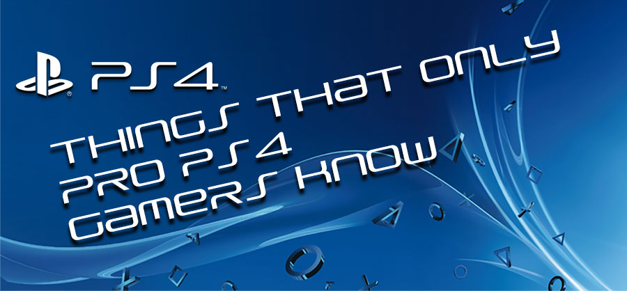 Things Pro PS4 Gamers Know